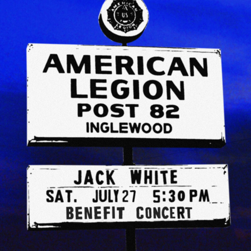 AMERICAN LEGION POST 82
INGLEWOOD
JACK WHITE
SAT. JULY 27 5:30 PM
BENEFIT CONCERT